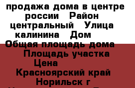 продажа дома в центре россии › Район ­ центральный › Улица ­ калинина › Дом ­ 21 › Общая площадь дома ­ 260 › Площадь участка ­ 14 › Цена ­ 6 500 000 - Красноярский край, Норильск г. Недвижимость » Дома, коттеджи, дачи продажа   . Красноярский край